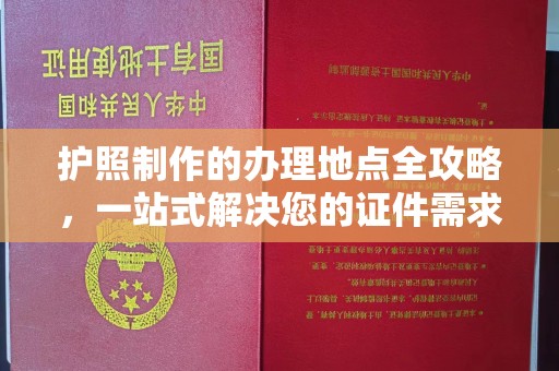 婺源护照制作的办理地点全攻略，一站式解决您的证件需求